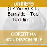 (LP Vinile) R.L. Burnside - Too Bad Jim (Download Included) lp vinile