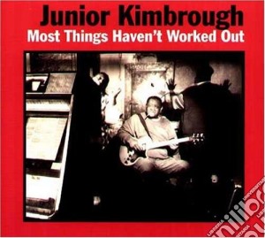 Junior Kimbrough - Most Things Haven'T Worked Out cd musicale di Kimbrough Junior