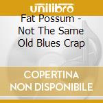 Fat Possum - Not The Same Old Blues Crap cd musicale di Fat Possum