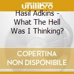 Hasil Adkins - What The Hell Was I Thinking? cd