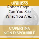 Robert Cage - Can You See What You Are Doing cd musicale di Robert Cage