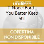 T-Model Ford - You Better Keep Still cd