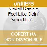 Cedell Davis - Feel Like Doin' Somethin' Wrong cd musicale di Cedell Davis