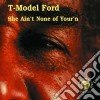 T-Model Ford - She Aint None Of Your'n cd