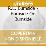 R.L. Burnside - Burnside On Burnside cd musicale di Burnside, R.L.
