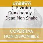 (LP Vinile) Grandpaboy - Dead Man Shake lp vinile di Grandpaboy