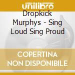 Dropkick Murphys - Sing Loud Sing Proud cd musicale di Dropkick Murphys