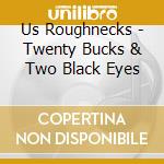 Us Roughnecks - Twenty Bucks & Two Black Eyes cd