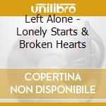 Left Alone - Lonely Starts & Broken Hearts cd musicale di Left Alone