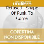 Refused - Shape Of Punk To Come cd musicale di Refused