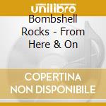 Bombshell Rocks - From Here & On cd