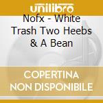 Nofx - White Trash Two Heebs & A Bean cd