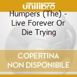 Humpers (The) - Live Forever Or Die Trying cd musicale di Humpers