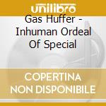 Gas Huffer - Inhuman Ordeal Of Special cd musicale di Gas Huffer