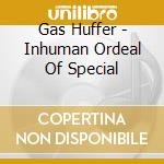 Gas Huffer - Inhuman Ordeal Of Special cd