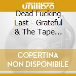 Dead Fucking Last - Grateful & The Tape Show cd musicale di Dead Fucking Last