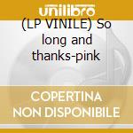 (LP VINILE) So long and thanks-pink