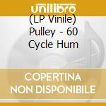 (LP Vinile) Pulley - 60 Cycle Hum vinile