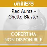 Red Aunts - Ghetto Blaster