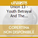 Union 13 - Youth Betrayal And The Awakening cd