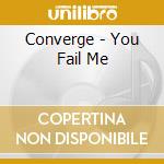 Converge - You Fail Me cd musicale di Converge