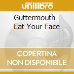 Guttermouth - Eat Your Face cd musicale di Guttermouth
