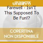 Farewell - Isn'T This Supposed To Be Fun!? cd musicale di Farewell