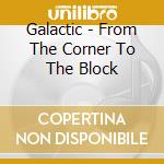 Galactic - From The Corner To The Block cd musicale di Galactic