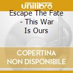 Escape The Fate - This War Is Ours cd musicale di Escape The Fate