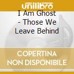 I Am Ghost - Those We Leave Behind cd