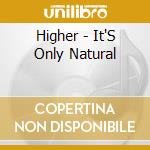 Higher - It'S Only Natural cd musicale di Higher