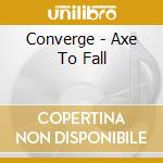Converge - Axe To Fall cd musicale di Converge