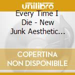 Every Time I Die - New Junk Aesthetic (2 Cd) cd musicale di Every Time I Die