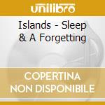 Islands - Sleep & A Forgetting cd musicale di Islands