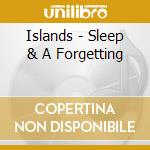 Islands - Sleep & A Forgetting cd