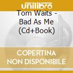 Tom Waits - Bad As Me (Cd+Book) cd musicale di Waits Tom