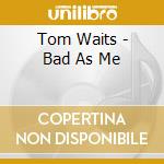 Tom Waits - Bad As Me cd musicale di Tom Waits