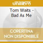 Tom Waits - Bad As Me