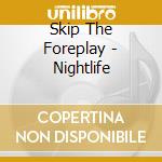 Skip The Foreplay - Nightlife cd musicale di Skip The Foreplay