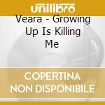 Veara - Growing Up Is Killing Me cd