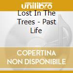 Lost In The Trees - Past Life cd