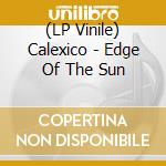 (LP Vinile) Calexico - Edge Of The Sun vinile