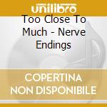Too Close To Much - Nerve Endings cd musicale di Too close to much