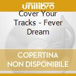 Cover Your Tracks - Fever Dream