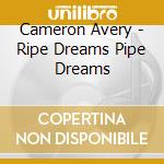 Cameron Avery - Ripe Dreams Pipe Dreams cd musicale di Cameron Avery