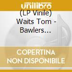 (LP Vinile) Waits Tom - Bawlers (Colour Vinyl) (2 Lp) lp vinile di Waits Tom
