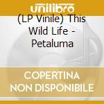 (LP Vinile) This Wild Life - Petaluma vinile
