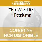 This Wild Life - Petaluma cd