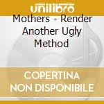 Mothers - Render Another Ugly Method cd