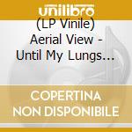 (LP Vinile) Aerial View - Until My Lungs Are Cleared (Lp) vinile